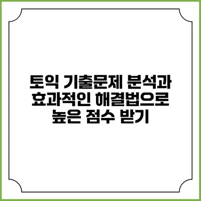 토익 기출문제 분석과 효과적인 해결법으로 높은 점수 받기