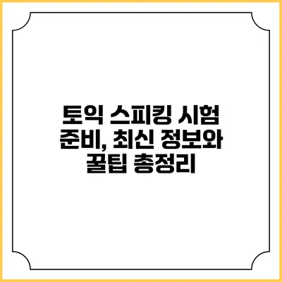 토익 스피킹 시험 준비, 최신 정보와 꿀팁 총정리