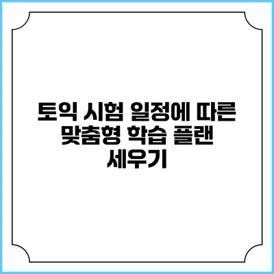 토익 시험 일정에 따른 맞춤형 학습 플랜 세우기