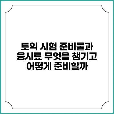 토익 시험 준비물과 응시료: 무엇을 챙기고 어떻게 준비할까?