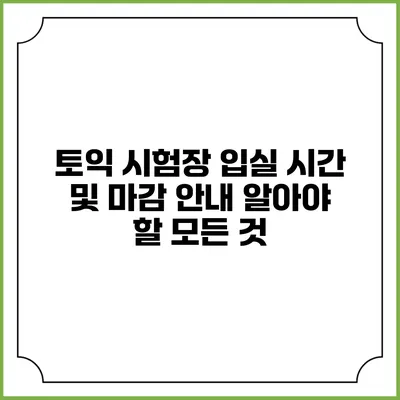 토익 시험장 입실 시간 및 마감 안내: 알아야 할 모든 것