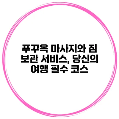 푸꾸옥 마사지와 짐 보관 서비스, 당신의 여행 필수 코스