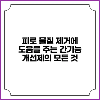 피로 물질 제거에 도움을 주는 간기능 개선제의 모든 것