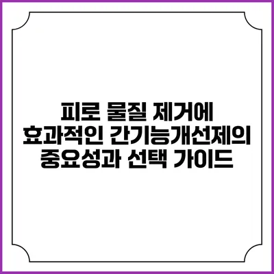 피로 물질 제거에 효과적인 간기능개선제의 중요성과 선택 가이드
