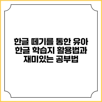 한글 떼기를 통한 유아 한글 학습지 활용법과 재미있는 공부법
