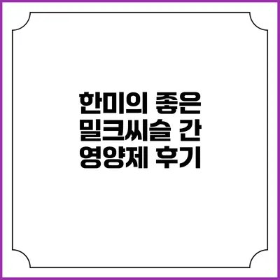 한미의 좋은 밀크씨슬 간 영양제 후기