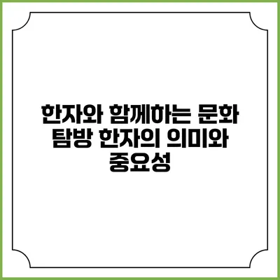 한자와 함께하는 문화 탐방: 한자의 의미와 중요성