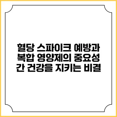 혈당 스파이크 예방과 복합 영양제의 중요성: 간 건강을 지키는 비결