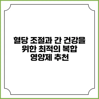혈당 조절과 간 건강을 위한 최적의 복합 영양제 추천