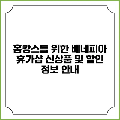 홈캉스를 위한 베네피아 휴가샵 신상품 및 할인 정보 안내