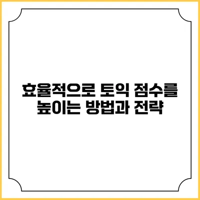 효율적으로 토익 점수를 높이는 방법과 전략