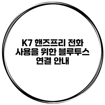 K7 핸즈프리 전화 사용을 위한 블루투스 연결 안내