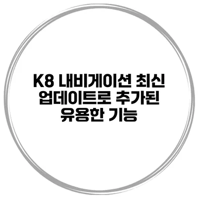 K8 내비게이션 최신 업데이트로 추가된 유용한 기능