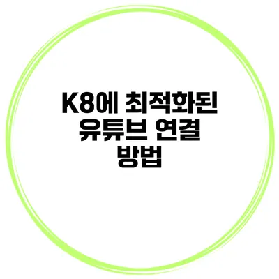 K8에 최적화된 유튜브 연결 방법