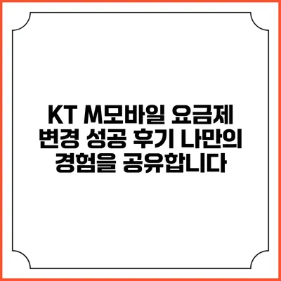 KT M모바일 요금제 변경 성공 후기: 나만의 경험을 공유합니다