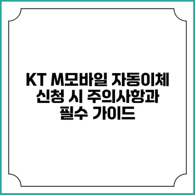 KT M모바일 자동이체 신청 시 주의사항과 필수 가이드