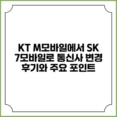 KT M모바일에서 SK 7모바일로 통신사 변경 후기와 주요 포인트