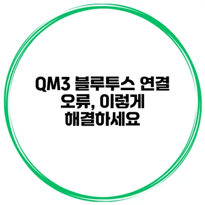 QM3 블루투스 연결 오류, 이렇게 해결하세요