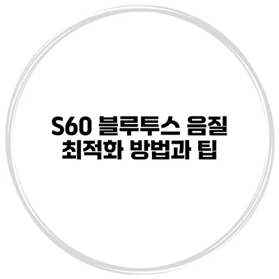 S60 블루투스 음질 최적화 방법과 팁