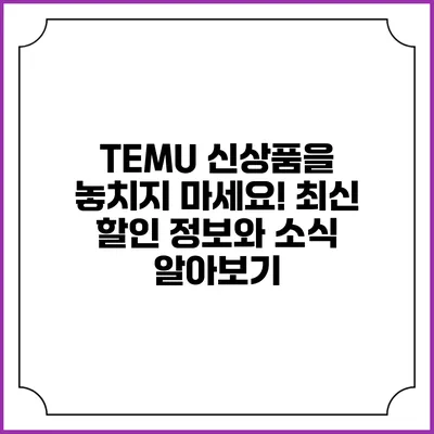 TEMU 신상품을 놓치지 마세요! 최신 할인 정보와 소식 알아보기