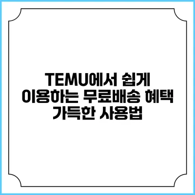 TEMU에서 쉽게 이용하는 무료배송 혜택 가득한 사용법