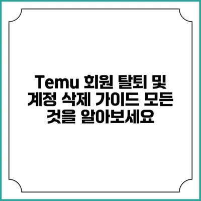 Temu 회원 탈퇴 및 계정 삭제 가이드: 모든 것을 알아보세요