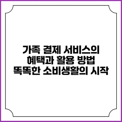 가족 결제 서비스의 혜택과 활용 방법: 똑똑한 소비생활의 시작