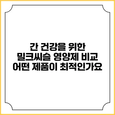 간 건강을 위한 밀크씨슬 영양제 비교: 어떤 제품이 최적인가요?