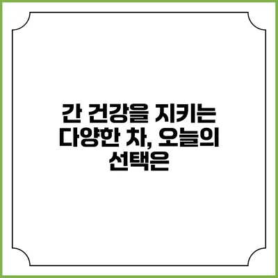 간 건강을 지키는 다양한 차, 오늘의 선택은?