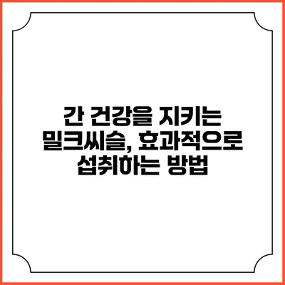 간 건강을 지키는 밀크씨슬, 효과적으로 섭취하는 방법