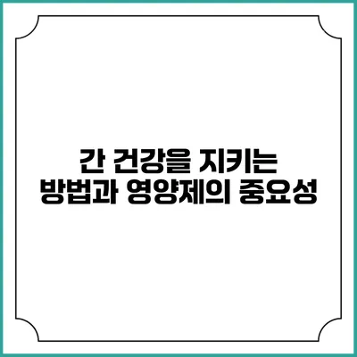 간 건강을 지키는 방법과 영양제의 중요성