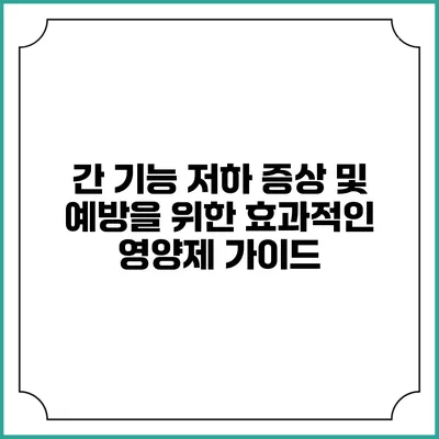 간 기능 저하 증상 및 예방을 위한 효과적인 영양제 가이드
