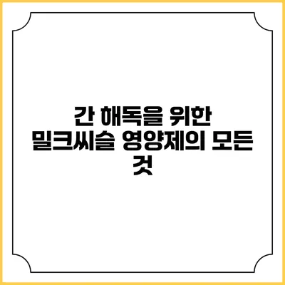 간 해독을 위한 밀크씨슬 영양제의 모든 것