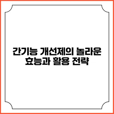 간기능 개선제의 놀라운 효능과 활용 전략
