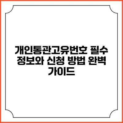 개인통관고유번호: 필수 정보와 신청 방법 완벽 가이드