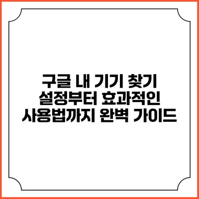 구글 내 기기 찾기: 설정부터 효과적인 사용법까지 완벽 가이드