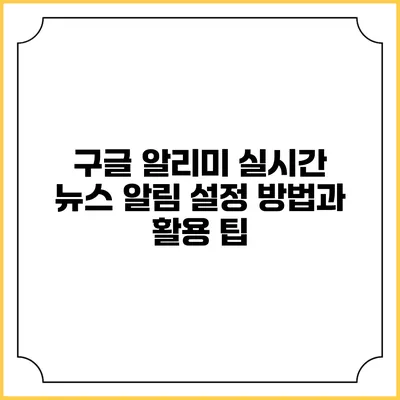 구글 알리미: 실시간 뉴스 알림 설정 방법과 활용 팁