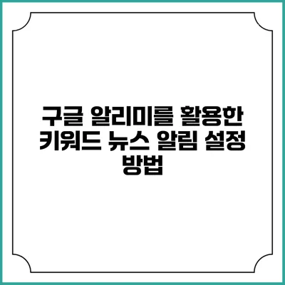 구글 알리미를 활용한 키워드 뉴스 알림 설정 방법
