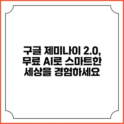 구글 제미나이 2.0, 무료 AI로 스마트한 세상을 경험하세요
