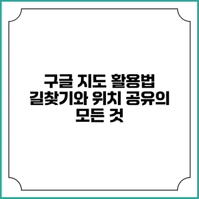 구글 지도 활용법: 길찾기와 위치 공유의 모든 것