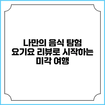 나만의 음식 탐험: 요기요 리뷰로 시작하는 미각 여행