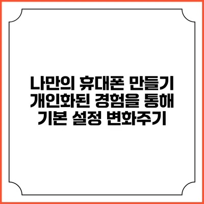 나만의 휴대폰 만들기: 개인화된 경험을 통해 기본 설정 변화주기