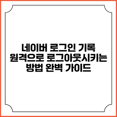 네이버 로그인 기록 원격으로 로그아웃시키는 방법 완벽 가이드