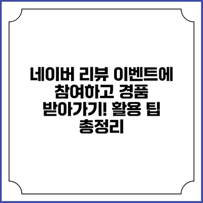 네이버 리뷰 이벤트에 참여하고 경품 받아가기! 활용 팁 총정리