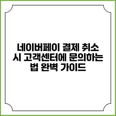 네이버페이 결제 취소 시 고객센터에 문의하는 법 완벽 가이드