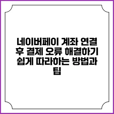 네이버페이 계좌 연결 후 결제 오류 해결하기: 쉽게 따라하는 방법과 팁