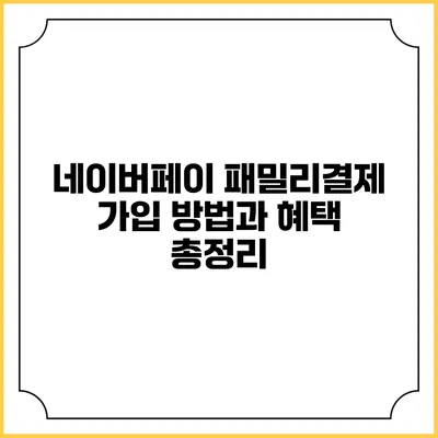 네이버페이 패밀리결제 가입 방법과 혜택 총정리