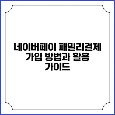 네이버페이 패밀리결제 가입 방법과 활용 가이드