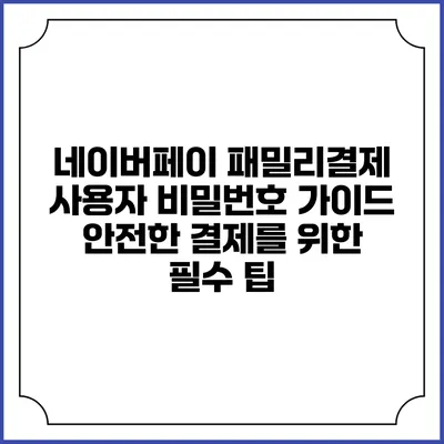 네이버페이 패밀리결제 사용자 비밀번호 가이드: 안전한 결제를 위한 필수 팁