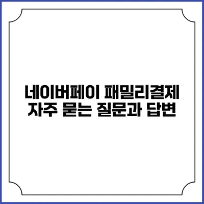 네이버페이 패밀리결제: 자주 묻는 질문과 답변